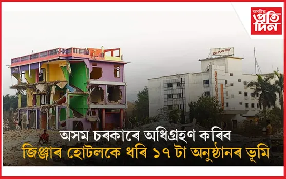 চৰকাৰে অধিগ্ৰহণ কৰিব শিলসাঁকোৰ জিঞ্জাৰ হোটলকে ধৰি ১৭ টা অনুষ্ঠানৰ ভূমি... 