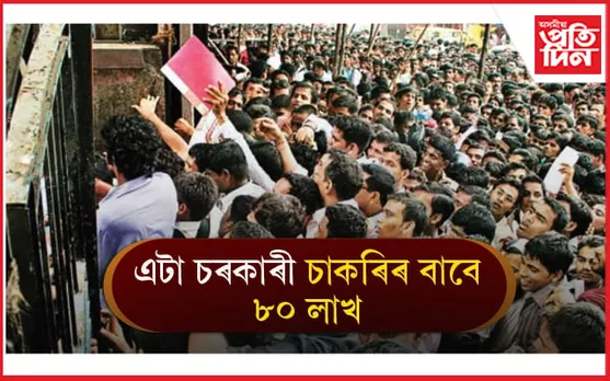 এটা চাকৰিৰ বাবে ব্যয় ৮০ লাখ ! নিবনুৱাই কাঢ়িছে হুমুনিয়াহ...