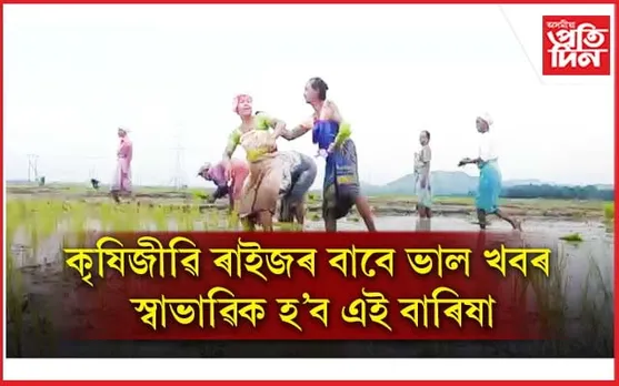 সাজু হওক কৃষিকৰ্মৰ বাবেঃ এইবাৰ স্বাভাৱিক হ'ব বাৰিষা...