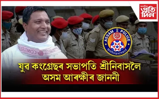 যুৱ কংগ্ৰেছৰ সভাপতি শ্ৰীনিবাসলৈ অসম আৰক্ষীৰ জাননী...