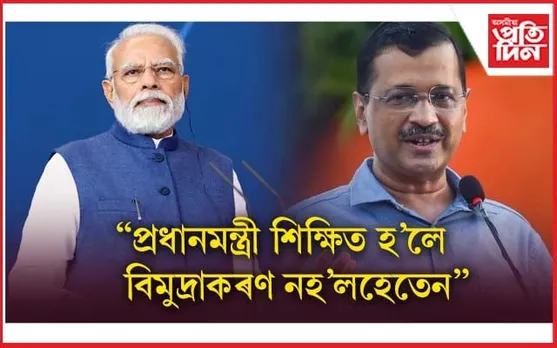 অশিক্ষিত প্ৰধানমন্ত্ৰী দেশৰ বাবে বিপদজনকঃ কেজৰিৱাল