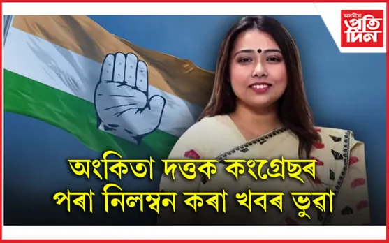 কংগ্ৰেছ নেত্ৰী অংকিতা দত্ত সন্দৰ্ভত ভুৱা বাতৰি বিয়পাইছিল নিজ দলৰেই নেতা কমলাক্ষ পুৰকায়স্থই