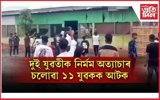 বৰপেটাৰ দুই যুৱতীক নিৰ্মম অত্যাচাৰ কৰা ১১ যুৱকক আটক...