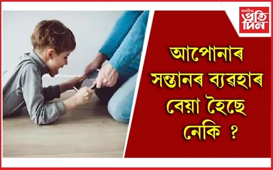 ভাল আচৰণ নকৰা শিশুৰ অভিভাৱকে এইসমূহ দিশত গুৰুত্ব দিব