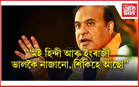 মই অসমীয়া মাধ্যমত পঢ়িছিলো, হিন্দী আৰু ইংৰাজী ভালকৈ নাজানোঃ মুখ্যমন্ত্ৰী