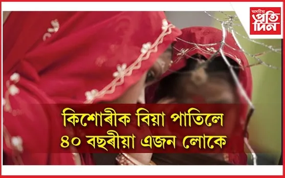 টকাৰ বাবেই ৪০ বছৰীয়া মহেন্দ্ৰই বিয়া পাতিলে ১১ বছৰীয়া কিশোৰীক!