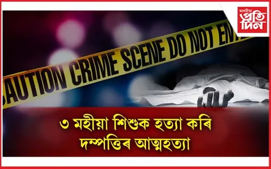 ৩ মহীয়া শিশুক হত্যা কৰি দম্পত্তিৰ আত্মহত্যা...