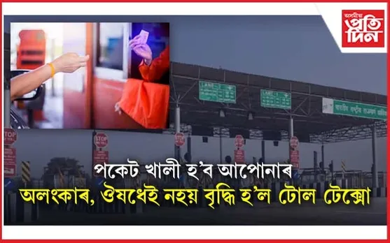 বাহনখন লৈ ওলায় আহিবলৈ ১০ বাৰ ভাবকঃ আজিৰে পৰা বৃদ্ধি পালে টোলটেক্স...