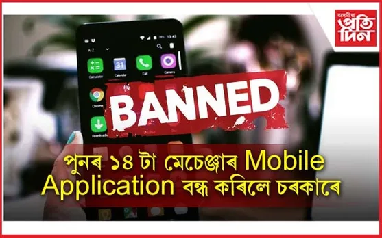 পুনৰ ১৪ টা মেচেঞ্জাৰ মোবাইল এপ্লিকেশ্যন নিষিদ্ধ কৰিলে চৰকাৰে... 