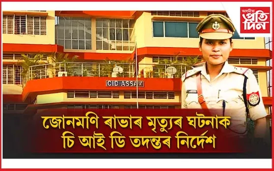 জোনমণি ৰাভাৰ মৃত্যুক লৈ ৰহস্য ! চি আই ডিক তদন্তৰ নিৰ্দেশ আৰক্ষী সঞ্চালক প্ৰধানৰ