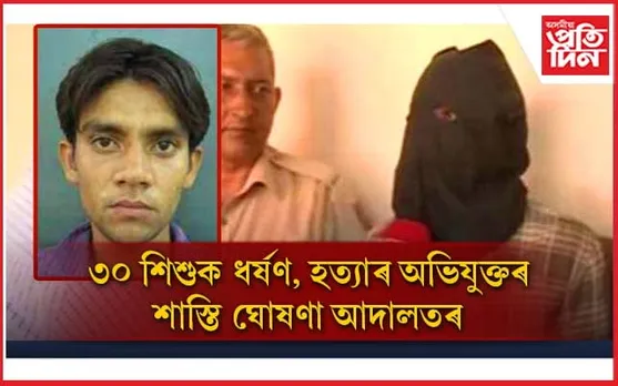 ৬ ৰ পৰা ১২ বছৰীয়া শিশুত অপহৰণ, ধৰ্ষণ, হত্যাৰ অভিযুক্ত ৰবীন্দৰক শাস্তি আদালতৰ