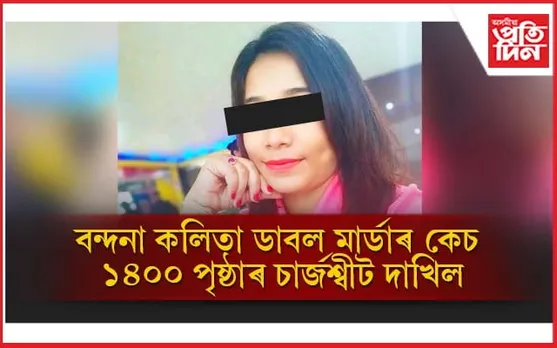 বন্দনা কলিতাৰ ডাৱল মাৰ্ডাৰঃ ১৪০০ পৃষ্ঠাৰ চাৰ্জশ্বীট দাখিল...