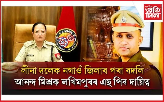 নগাঁৱৰ পৰা আঁতৰিল লীনা দলেঃ লখিমপুৰৰ দায়িত্ব আনন্দ মিশ্ৰক....
