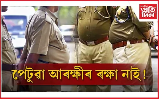 চাকৰি এৰিব লাগিব পেটুৱা আৰক্ষীয়ে ! মুখ্যমন্ত্ৰীৰ পাছত ডিজিপিয়ে লৈছে পদক্ষেপ...