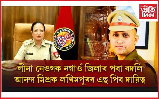 নগাঁৱৰ পৰা আঁতৰিল লীনা দলেঃ লখিমপুৰৰ দায়িত্ব আনন্দ মিশ্ৰক....