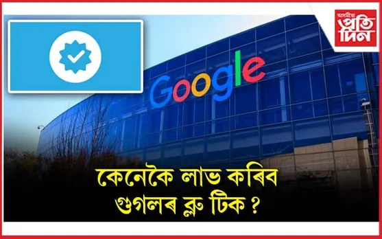 এতিয়াৰে পৰা গুগলেও ব্যৱহাৰকাৰীক প্ৰদান কৰিব ব্লু টিক...