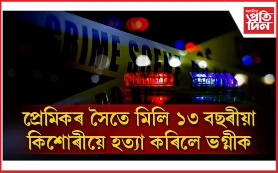 প্ৰেমিকৰ লগত অসংযত অৱস্থাত দেখা বাবেই কিশোৰীয়ে হত্যা কৰিলে ৯ বছৰীয়া ভগ্নীক