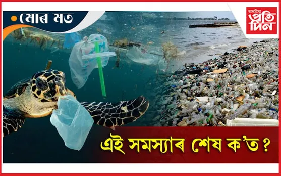 'প্লাষ্টিক প্ৰদূষণ' এক মহামাৰী...