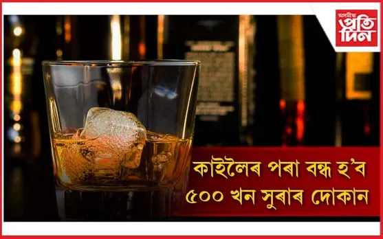 নিৰ্বাচনী প্ৰতিশ্ৰুতি ৰক্ষাঃ কাইলৈৰ পৰা বন্ধ হ'ব ৫০০ খন সুৰাৰ দোকান...