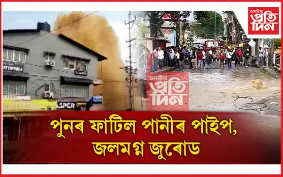 এইবাৰ জু-ৰোডঃ জল ব'ৰ্ডৰ পাইপ ফুটি হাহাকাৰময় পৰিস্থিতি 