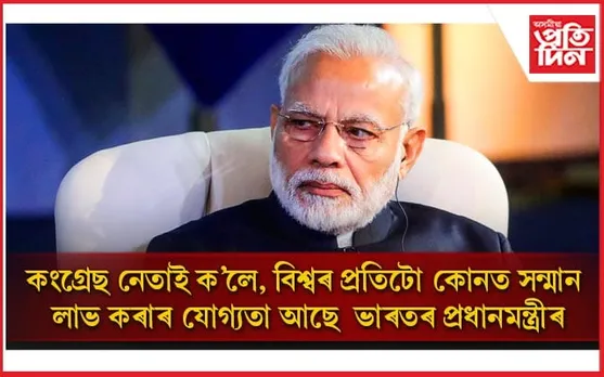 ভাৰতৰ প্ৰধানমন্ত্ৰীক লৈ গৌৰৱান্বিত! মোডী চৰকাৰৰ বৈদেশিক নীতিক প্ৰশংসা কংগ্ৰেছ নেতাৰ