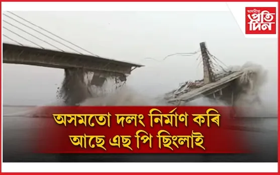বিহাৰত খহি পৰিলঃ অসমত কি হ'ব ২০০০ কোটি টকীয়া দলঙৰ? 