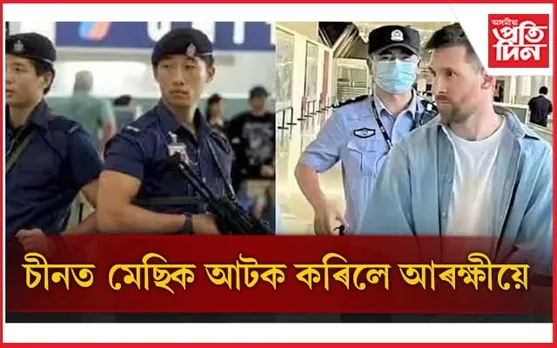 চীনত খেলিবলৈ গৈ বিপদত লিয়নেল মেছিঃ চীনা সীমান্ত আৰক্ষীয়ে কৰিলে আটক...