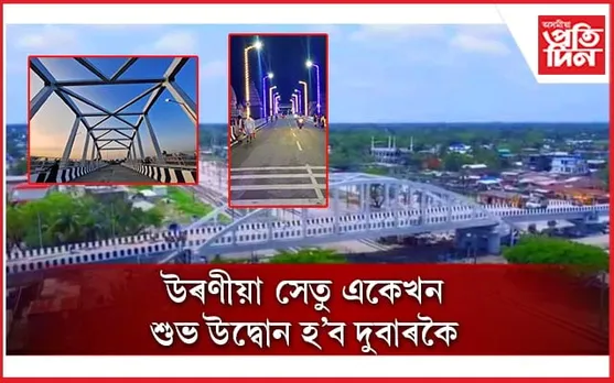 জিলা প্ৰশাসন, PWD য়ে উদ্বোধন কৰা উৰণীয়া সেতু পুনৰ উদ্বোধন কৰিব মুখ্যমন্ত্ৰীয়ে !