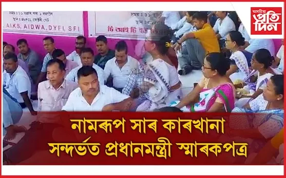 নামৰূপ সাৰ কাৰখানা  জীয়াই ৰখাৰ দাবীত অৱস্থান ধৰ্মঘটঃ প্ৰধানমন্ত্ৰীলৈ স্মাৰক পত্ৰ...