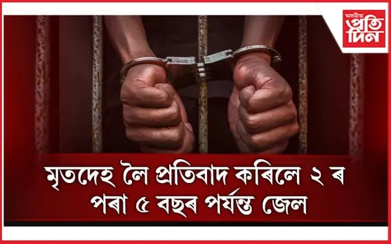 মৃতদেহ লৈ কৰিব নোৱাৰিব প্ৰতিবাদ, হ'ব জেল...