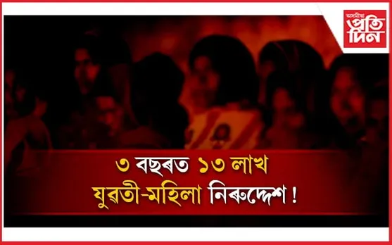দেশত নাই নাৰীৰ সুৰক্ষা! ৩ বছৰত ১৩ লাখতকৈ অধিক মহিলা-কিশোৰী নিৰুদ্দেশ
