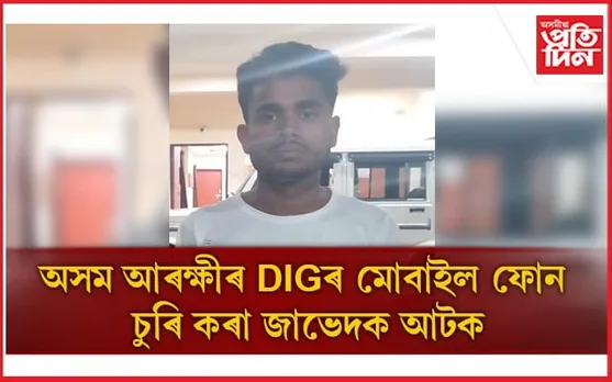 জালত পৰিল অসম আৰক্ষীৰ DIG ৰ মোবাইল ফোন চুৰি কৰি নিয়া জাভেদ আলী