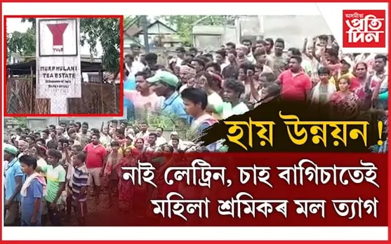 চাহ শ্ৰমিকৰ দুৰ্দশাঃ নাই লেট্ৰিন, বাসগৃহও ভাঙিল ! নাই প্ৰাপ্য মজুৰি আৰু বকেয়া...
