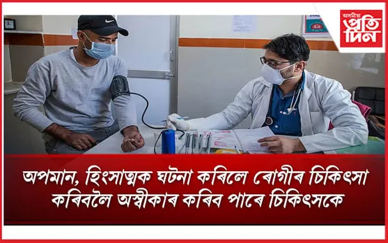 এতিয়াৰে পৰা ৰোগী বা পৰিয়ালে অপমান, হিংসাত্মক ঘটনা কৰিলে চিকিৎসা কৰিবলৈ অস্বীকাৰ কৰিব পাৰিব চিকিৎসকে