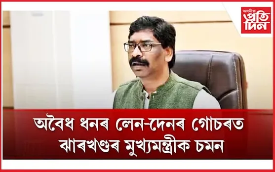 অবৈধ ধনৰ লেন-দেনঃ ঝাৰখণ্ডৰ মুখ্যমন্ত্ৰীলৈ ইডিৰ চমন...