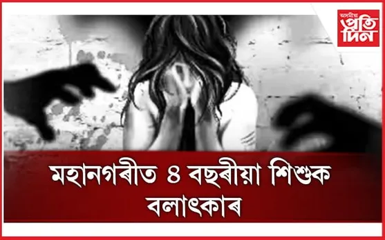 মহানগৰীত আত্মীয়ই ধৰ্ষণ কৰিলে ৪ বছৰীয়া শিশুক, চিকিৎসাধীন ভুক্তভোগী