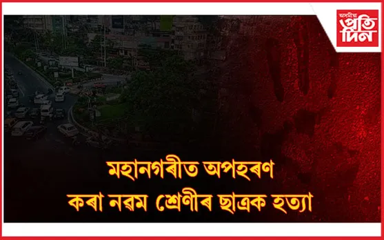 অপহৰণৰ পাছত মৃতদেহ উদ্ধাৰঃ কোনে, কিয় নৃশংসভাৱে হত্যা কৰিলে নৱম শ্ৰেণীৰ ছাত্ৰক...