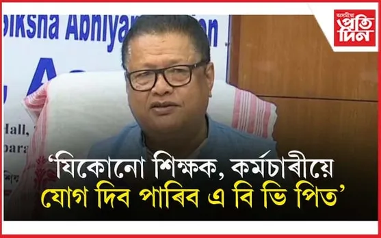 যিকোনো শিক্ষক-কৰ্মচাৰীয়ে এবিভিপিত যোগ দিব পাৰিব : শিক্ষা মন্ত্ৰী ৰণোজ পেগু...