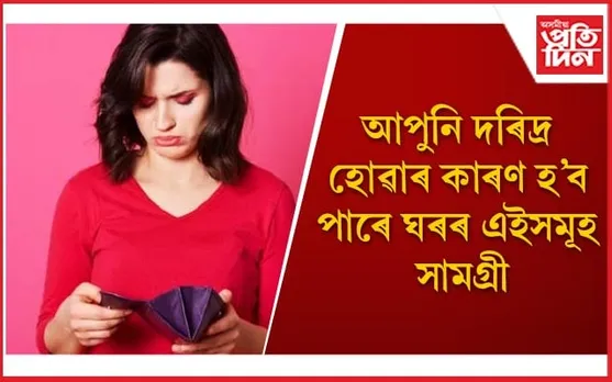 আজিয়েই ঘৰৰ পৰা বাহিৰ কৰক এইসমূহ সামগ্ৰী