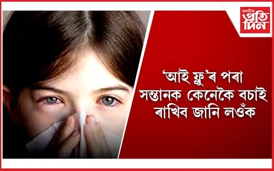 দেশজুৰি ভয়াৱহ ৰূপ লৈছে ‘আই ফ্লু’য়ে, অভিভাৱকসকল সৰ্তক হওঁক