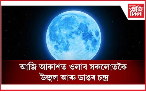 আজি আকাশত ওলাব ব্লু মুনঃ কেতিয়া, কেনেকৈ চাব পাৰিব চন্দ্ৰৰ অনন্য ৰূপ, জানক...