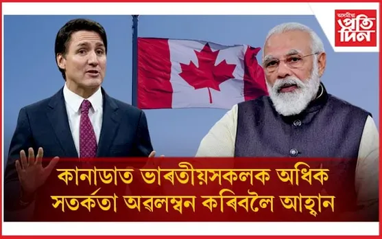 ভাৰত-কানাডাৰ সম্পৰ্কত অৱনতি! ভ্ৰমণৰ সময়ত অধিক সতৰ্কতা অৱলম্বনৰ আহ্বান