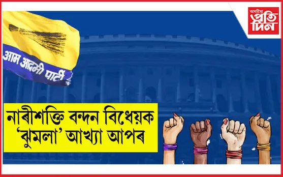নাৰী শক্তি বন্দন বিধেয়কক মোদী চৰকাৰৰ নতুন 'ঝুমলা' আখ্যা 'আপ'ৰ