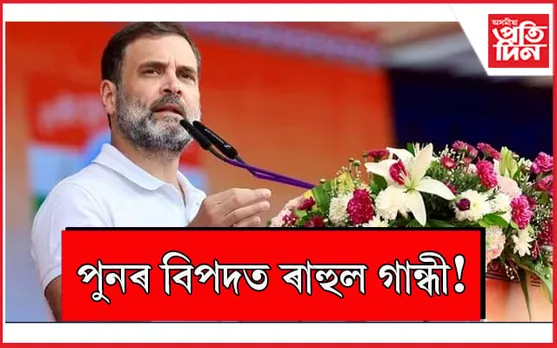 বিপদে লগ এৰা নাই কংগ্ৰেছ নেতা ৰাহুল গান্ধীৰ...