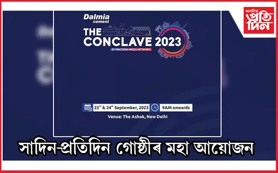 আজিৰে পৰা দেশৰ ৰাজধানীত 'সাদিন- প্ৰতিদিন গোষ্ঠী'ৰ 'দ্যা কনক্লেভ-২০২৩'