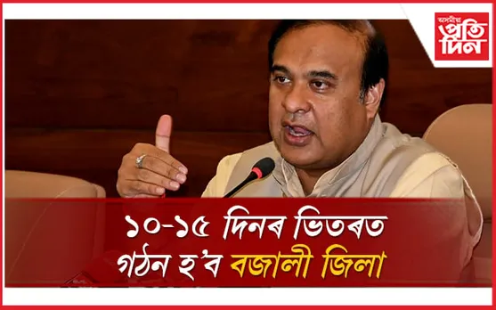 লৰা-ধেমালি!  বজালীক ১০-১৫ দিনৰ ভিতৰত জিলা কৰা হ'ব বুলি ঘোষণা মুখ্যমন্ত্ৰীৰ...