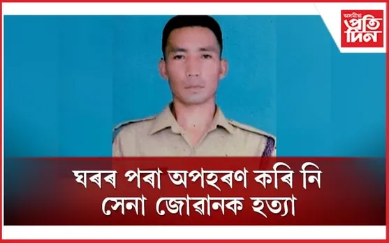 ছুটীত থকা সেনা জোৱানক অপহৰণ কৰি নৃশংসভাৱে হত্যা কৰিলে দুৰ্বৃত্তই