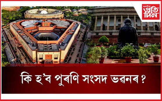 কি কামত ব্যৱহাৰ হ'ব পুৰণি সংসদ ভৱন? নতুন সংসদ ভৱনৰ বিশেষত্ব কি কি...