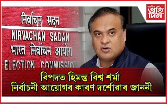 নিৰ্বাচনী প্ৰচাৰত সাম্প্ৰদায়িক মন্তব্য কৰি বিপদত মুখ্যমন্ত্ৰী ড০ হিমন্ত বিশ্ব শৰ্মা...
