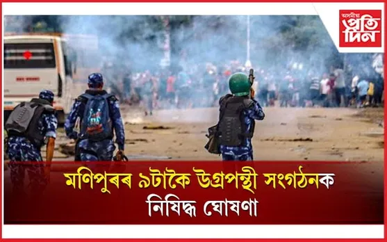 কেন্দ্ৰীয় গৃহ মন্ত্ৰালয়ে নিষিদ্ধ ঘোষণা কৰিলে মণিপুৰৰ ৯ উগ্ৰপন্থী সংগঠনক